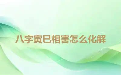 寅巳害化解|八字寅巳相害怎么化解